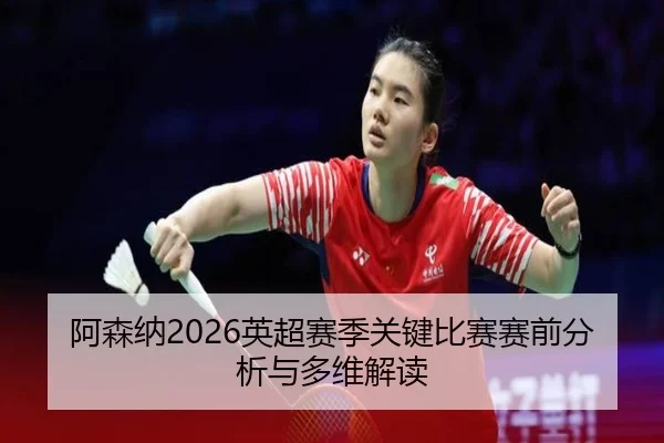 a-sen-na-ying-chao-sai-ji-guan-jian-bi-sai-sai-qian-fen-xi-yu-duo-wei-jie-du-2-478.jpg