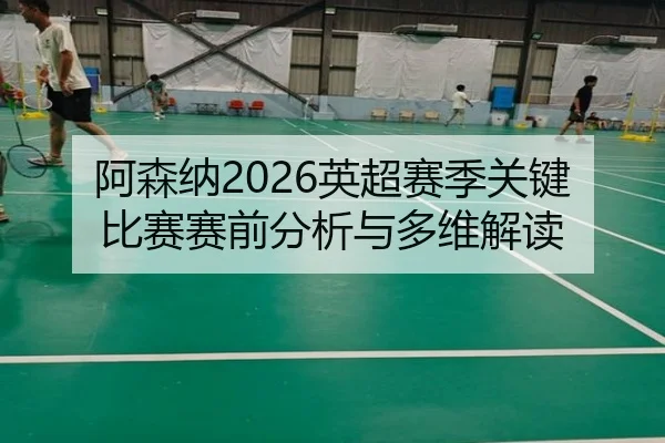 阿森纳2026英超赛季关键比赛赛前分析与多维解读