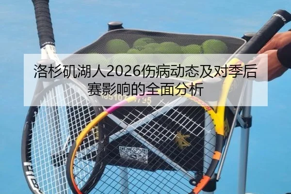 洛杉矶湖人2026伤病动态及对季后赛影响的全面分析
