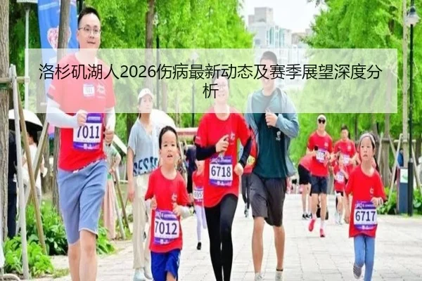 洛杉矶湖人2026伤病最新动态及赛季展望深度分析