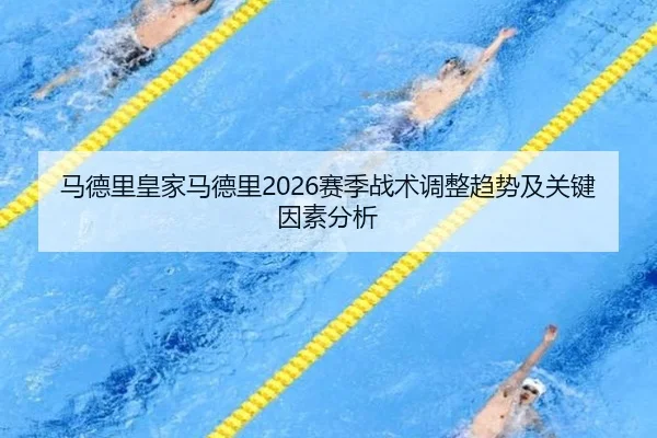 马德里皇家马德里2026赛季战术调整趋势及关键因素分析