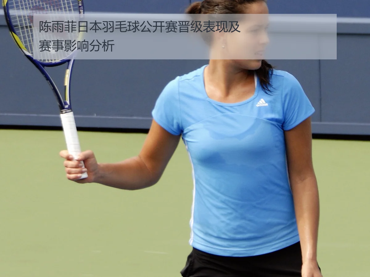 陈雨菲日本羽毛球公开赛晋级表现及赛事影响分析