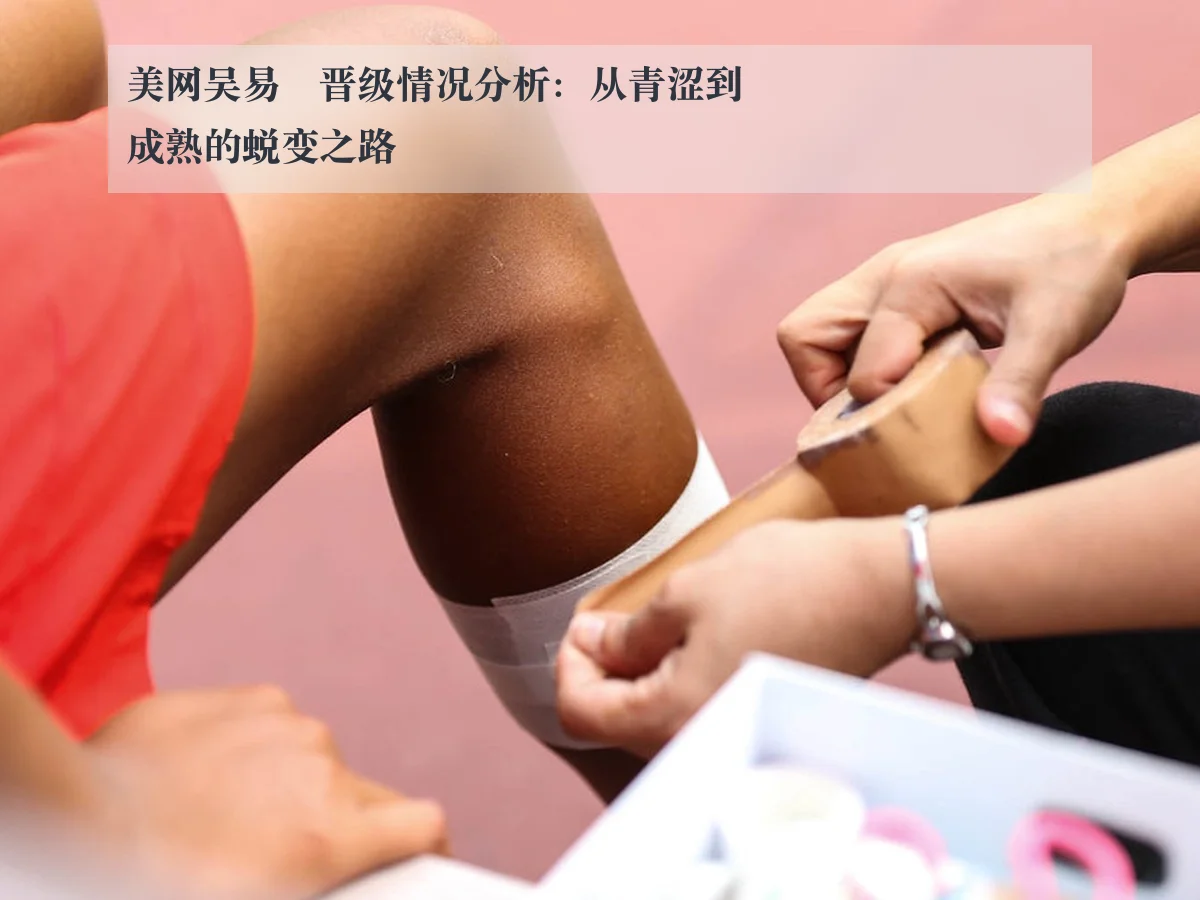 美网吴易昺晋级情况分析：从青涩到成熟的蜕变之路